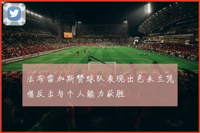 法布雷加斯赞球队表现出色米兰凭借反击与个人能力获胜