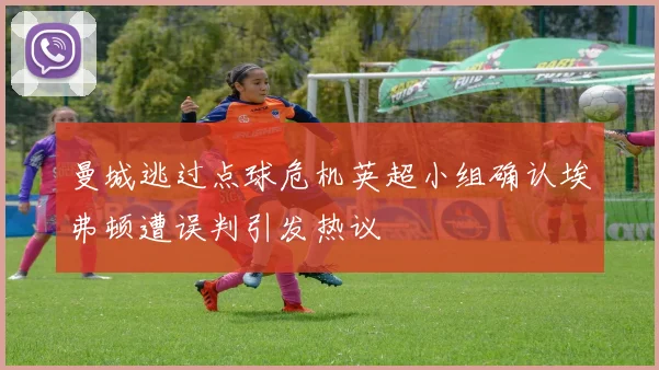 曼城逃过点球危机英超小组确认埃弗顿遭误判引发热议