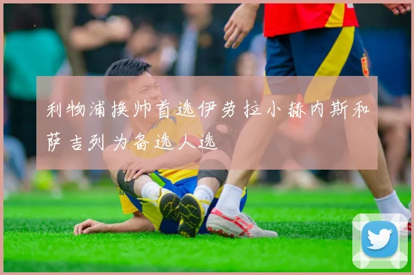 利物浦换帅首选伊劳拉小赫内斯和萨吉列为备选人选
