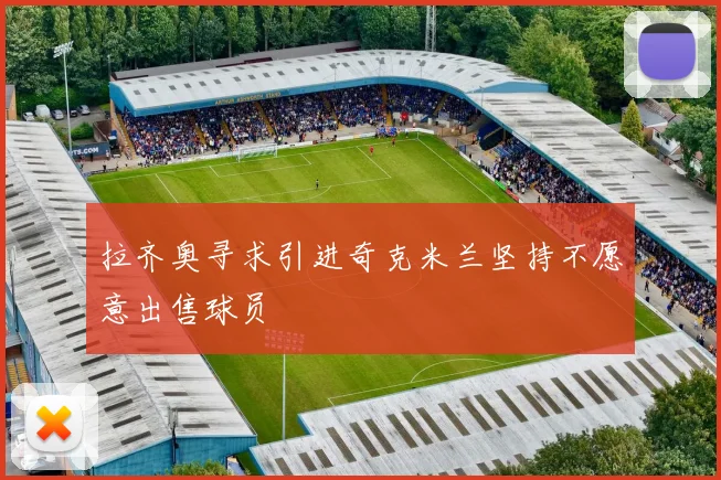 拉齐奥寻求引进奇克米兰坚持不愿意出售球员