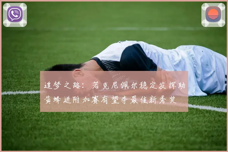 追梦之路：若克尼佩尔稳定发挥助黄蜂进附加赛有望夺最佳新秀奖