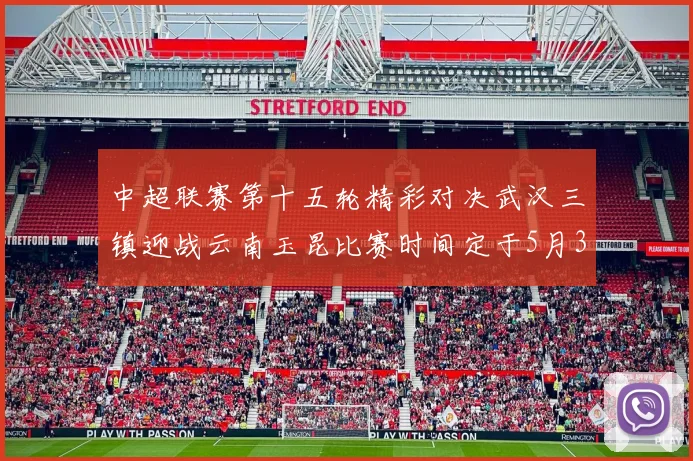 中超联赛第十五轮精彩对决武汉三镇迎战云南玉昆比赛时间定于5月31日19时35分