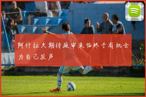 阿什拉夫期待庭审来临终于有机会为自己发声