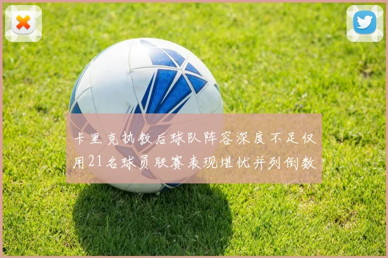 卡里克执教后球队阵容深度不足仅用21名球员联赛表现堪忧并列倒数第一