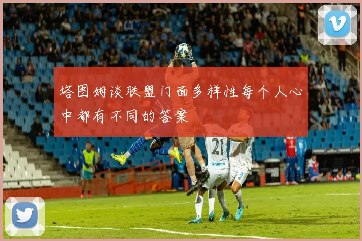 塔图姆谈联盟门面多样性每个人心中都有不同的答案