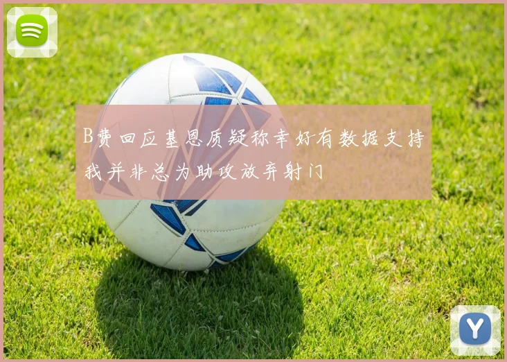 B费回应基恩质疑称幸好有数据支持我并非总为助攻放弃射门