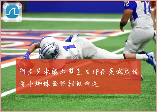 阿圭罗未能加盟皇马却在曼城成传奇小蜘蛛面临相似命运