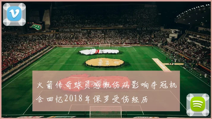 火箭传奇球员感慨伤病影响夺冠机会回忆2018年保罗受伤经历