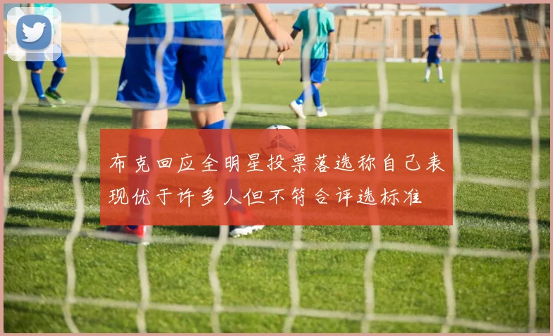 布克回应全明星投票落选称自己表现优于许多人但不符合评选标准