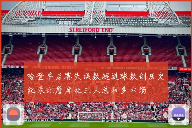 哈登季后赛失误数超进球数创历史纪录比詹库杜三人总和多六场